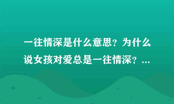 一往情深是什么意思？为什么说女孩对爱总是一往情深？为什么女孩子是那么的天真？天真是何