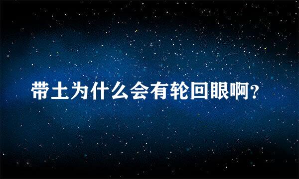 带土为什么会有轮回眼啊？