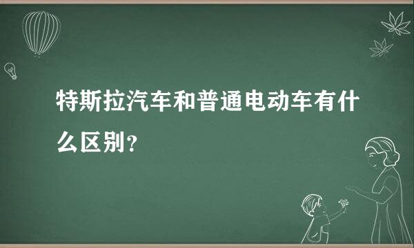 特斯拉汽车和普通电动车有什么区别？