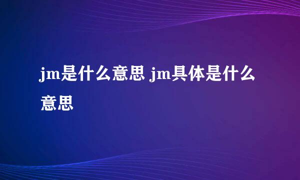 jm是什么意思 jm具体是什么意思