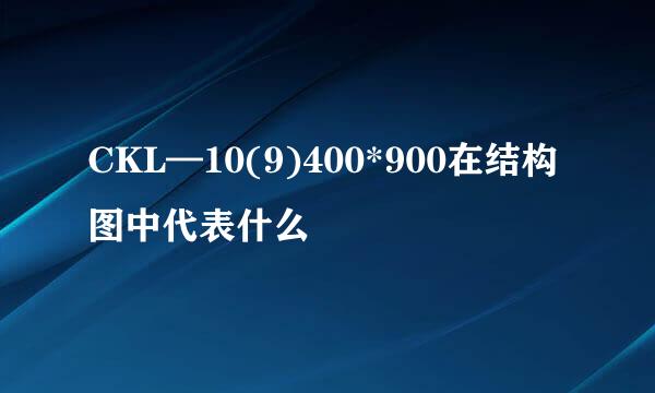 CKL—10(9)400*900在结构图中代表什么