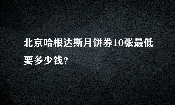 北京哈根达斯月饼券10张最低要多少钱？