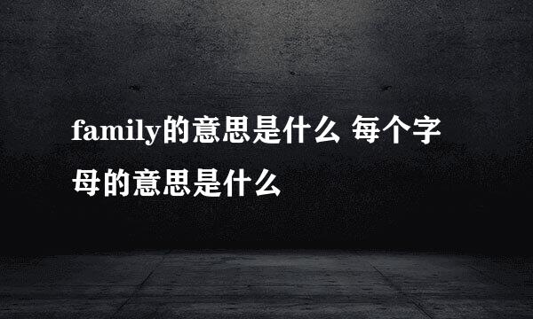 family的意思是什么 每个字母的意思是什么