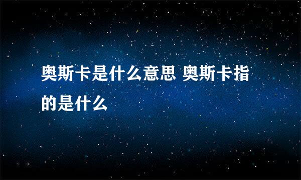 奥斯卡是什么意思 奥斯卡指的是什么