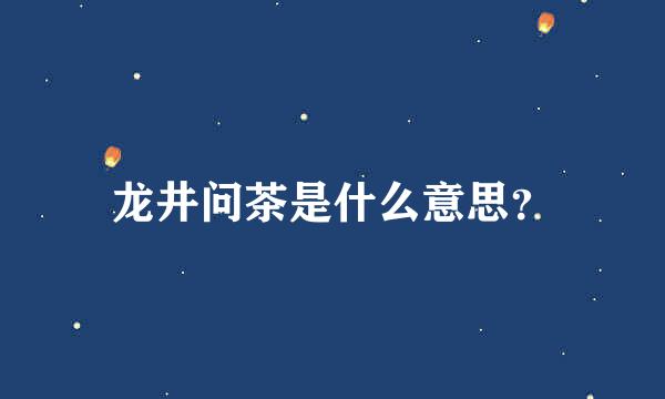 龙井问茶是什么意思？