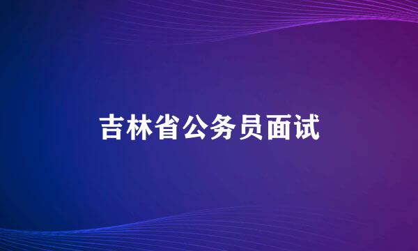 吉林省公务员面试