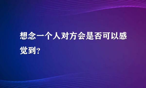 想念一个人对方会是否可以感觉到？