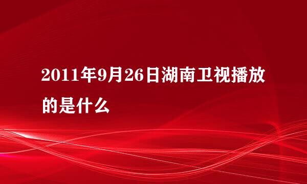 2011年9月26日湖南卫视播放的是什么