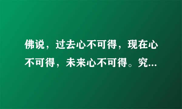 佛说，过去心不可得，现在心不可得，未来心不可得。究竟是什么意思？