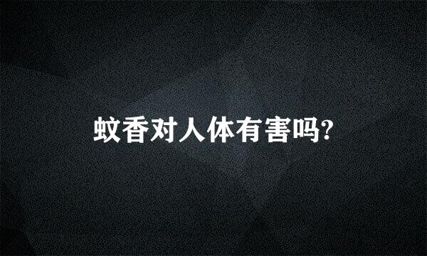 蚊香对人体有害吗?