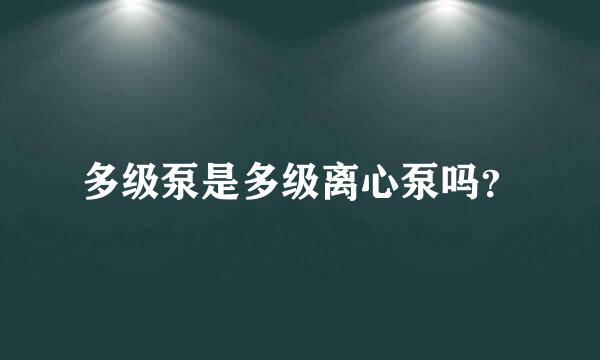 多级泵是多级离心泵吗？