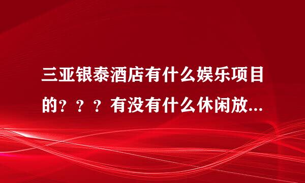 三亚银泰酒店有什么娱乐项目的？？？有没有什么休闲放松的地方？