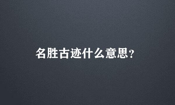 名胜古迹什么意思？