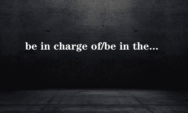 be in charge of/be in the charge of区别在哪