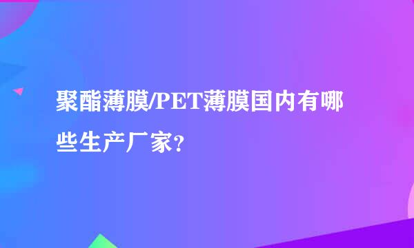 聚酯薄膜/PET薄膜国内有哪些生产厂家？