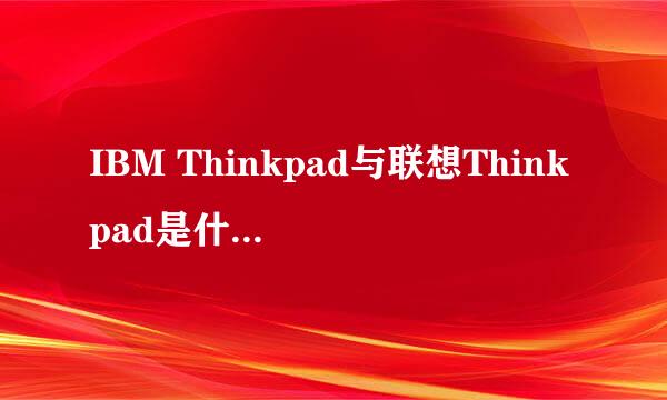 IBM Thinkpad与联想Thinkpad是什么关系？