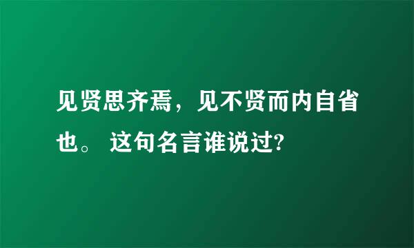 见贤思齐焉，见不贤而内自省也。 这句名言谁说过?