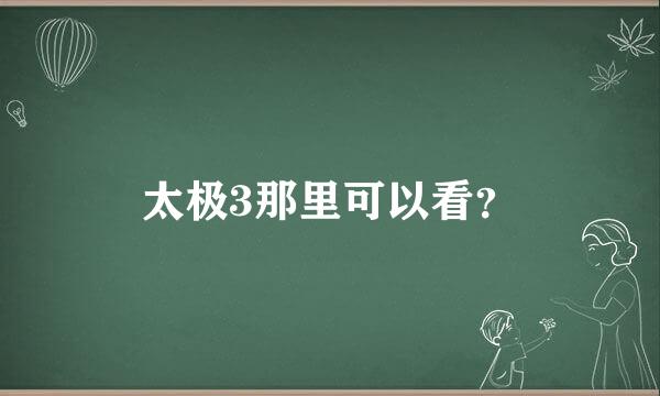 太极3那里可以看？