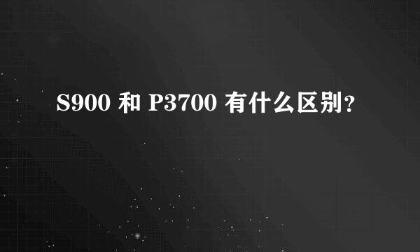 S900 和 P3700 有什么区别？