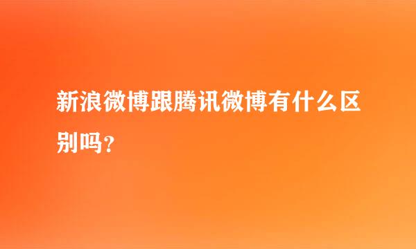 新浪微博跟腾讯微博有什么区别吗？