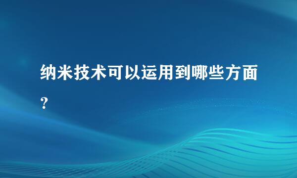 纳米技术可以运用到哪些方面？