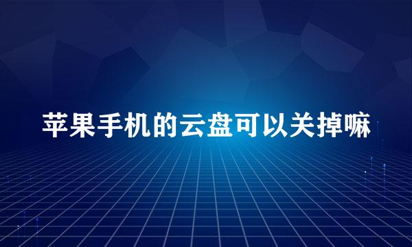 苹果手机的云盘可以关掉嘛