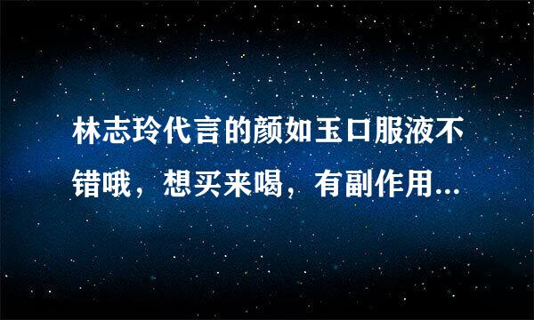 林志玲代言的颜如玉口服液不错哦，想买来喝，有副作用和依赖性吗？是不是需要长期服用，停用后会反弹吗？