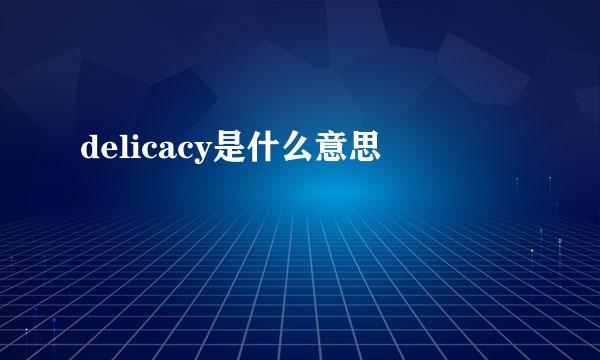 delicacy是什么意思