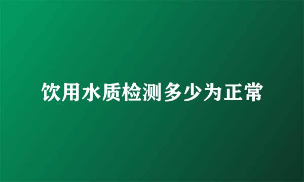 饮用水质检测多少为正常