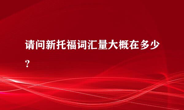 请问新托福词汇量大概在多少？