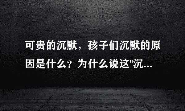 可贵的沉默，孩子们沉默的原因是什么？为什么说这