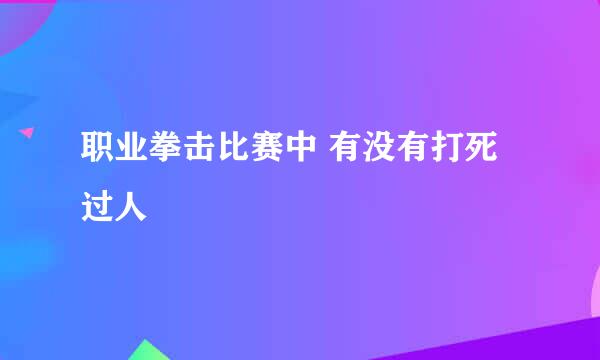 职业拳击比赛中 有没有打死过人