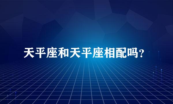 天平座和天平座相配吗？