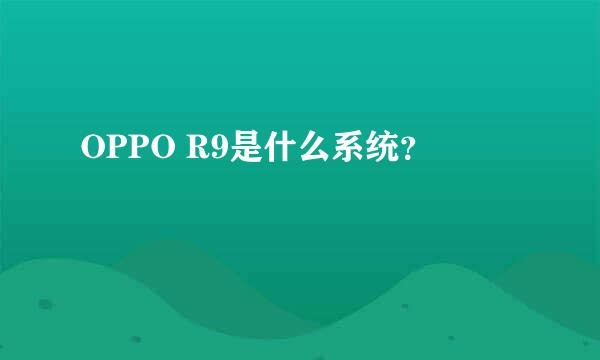 OPPO R9是什么系统？