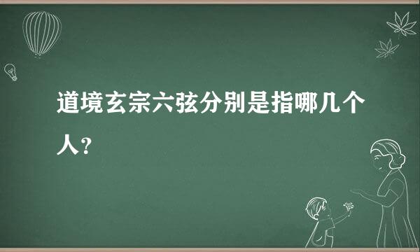 道境玄宗六弦分别是指哪几个人？