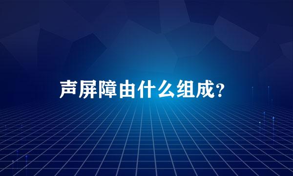 声屏障由什么组成？