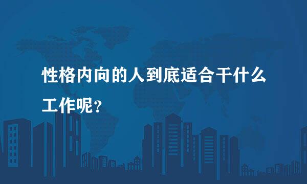 性格内向的人到底适合干什么工作呢？