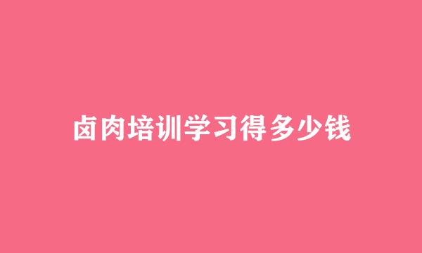 卤肉培训学习得多少钱