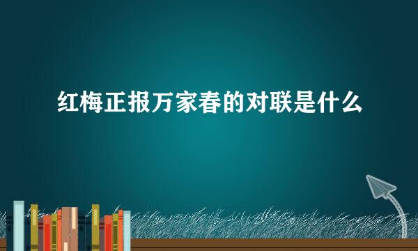 红梅正报万家春的对联是什么