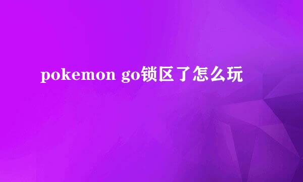 pokemon go锁区了怎么玩