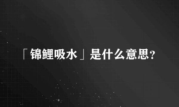 「锦鲤吸水」是什么意思？