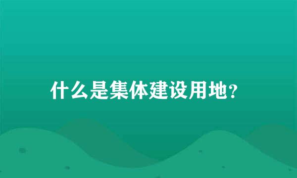 什么是集体建设用地？