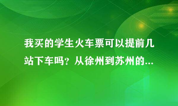 我买的学生火车票可以提前几站下车吗？从徐州到苏州的票，我在丹阳下行吗？