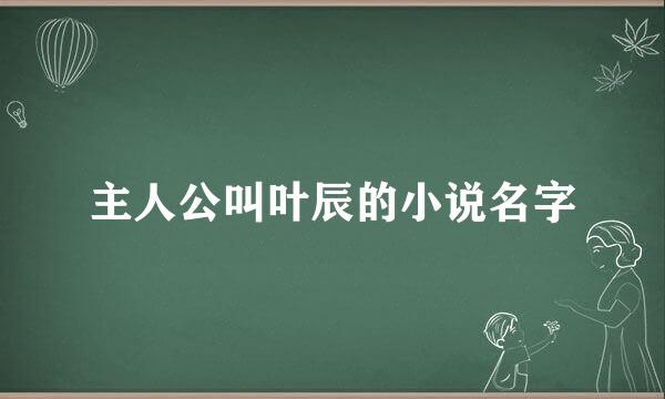 主人公叫叶辰的小说名字