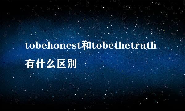 tobehonest和tobethetruth有什么区别