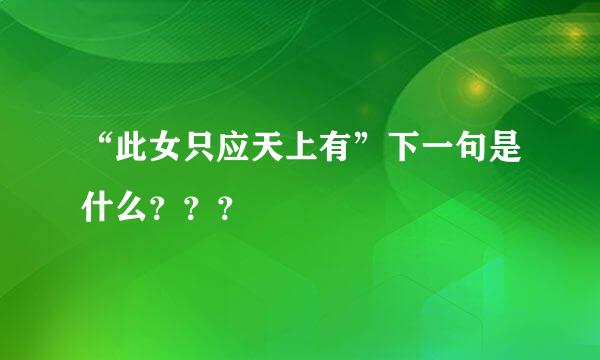 “此女只应天上有”下一句是什么？？？