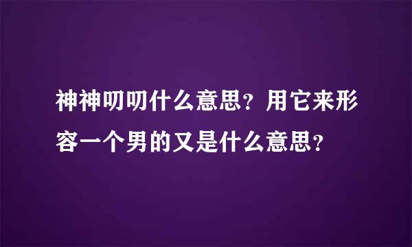 神神叨叨什么意思？用它来形容一个男的又是什么意思？