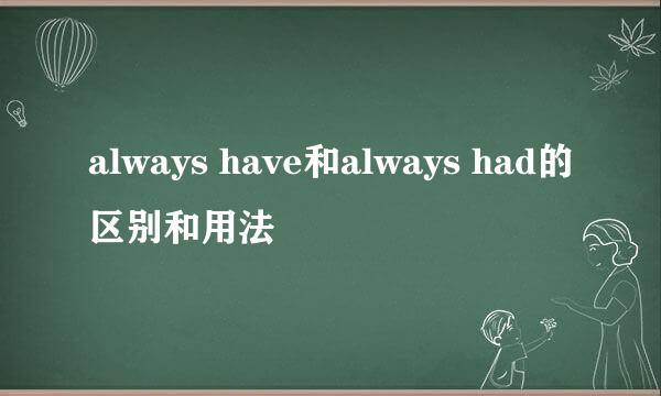 always have和always had的区别和用法