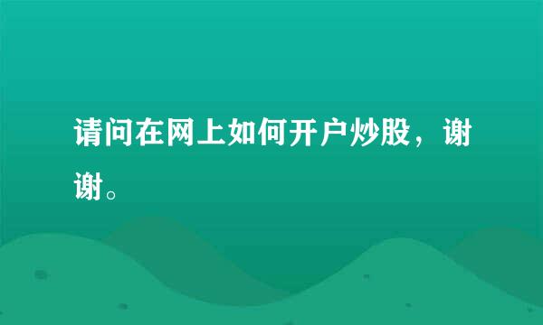 请问在网上如何开户炒股，谢谢。