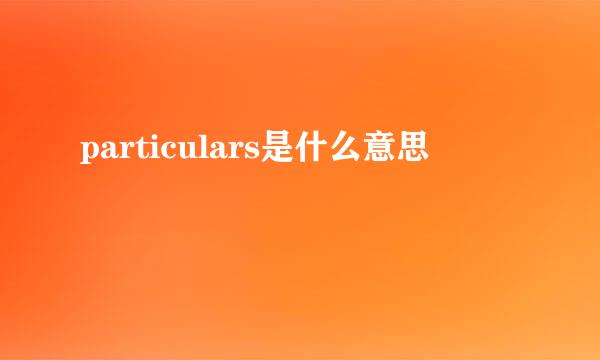 particulars是什么意思